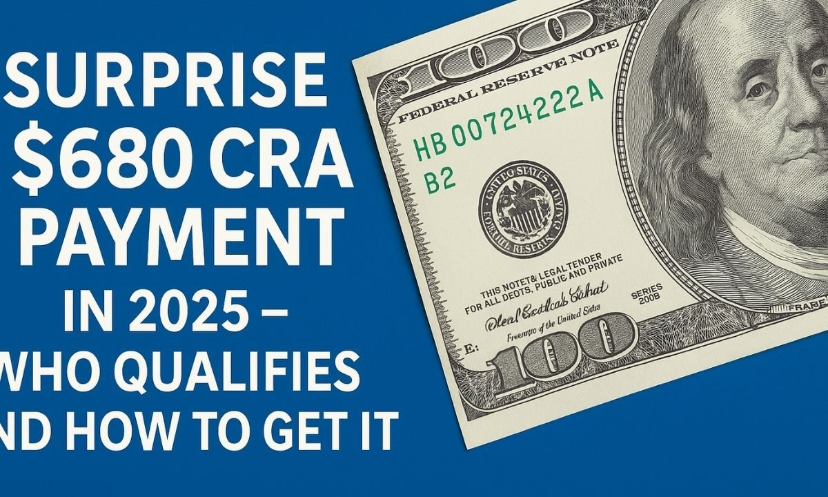 Surprise $680 CRA Payment In 2025- Who Qualifies And How To Get It